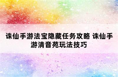 诛仙手游法宝隐藏任务攻略 诛仙手游清音苑玩法技巧